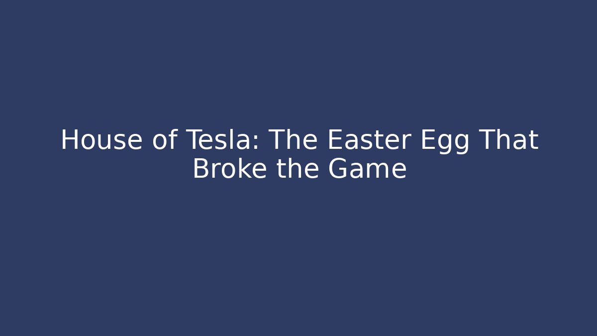 House of Tesla: The Easter Egg That Broke the Game