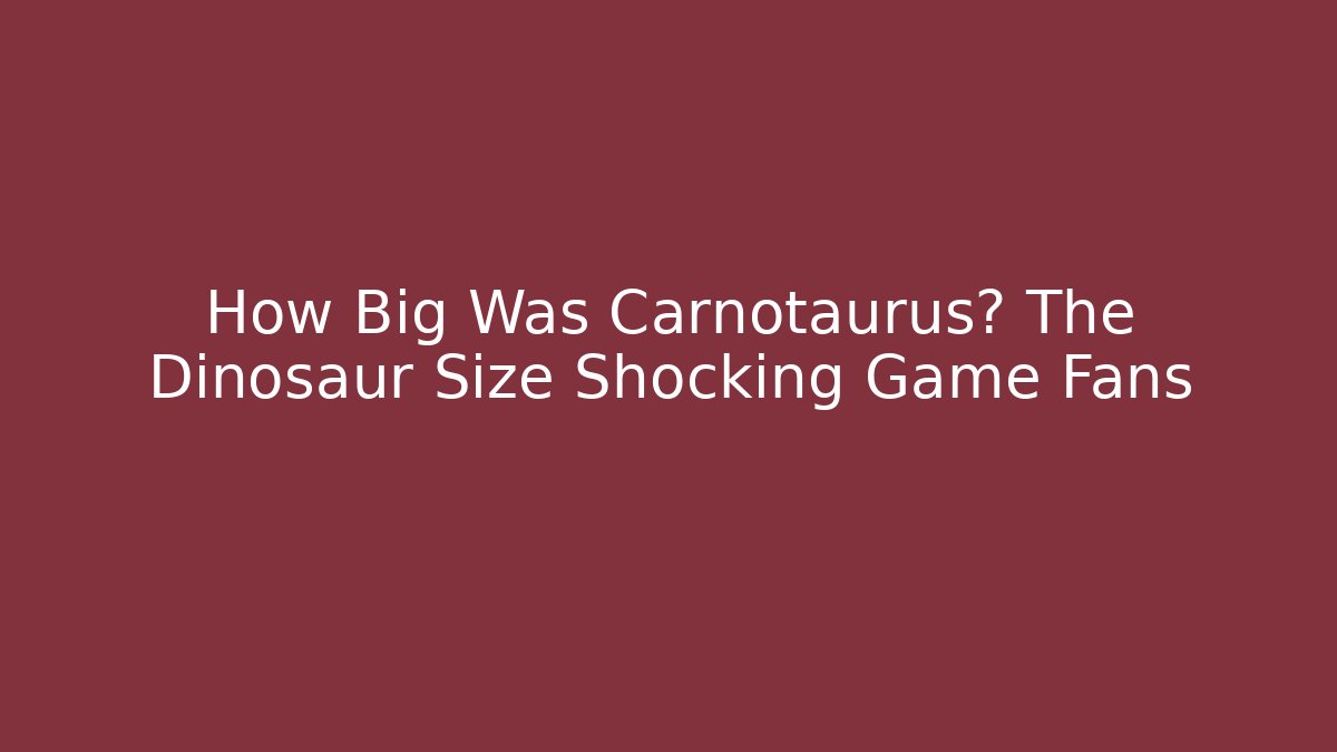 How Big Was Carnotaurus? The Dinosaur Size Shocking Game Fans
