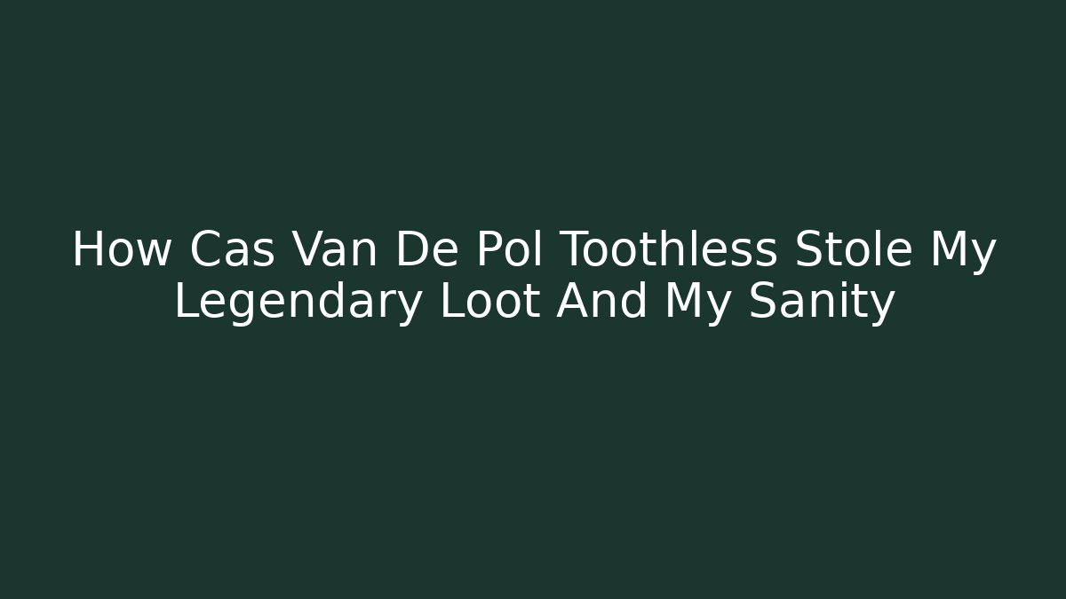 How Cas Van De Pol Toothless Stole My Legendary Loot And My Sanity