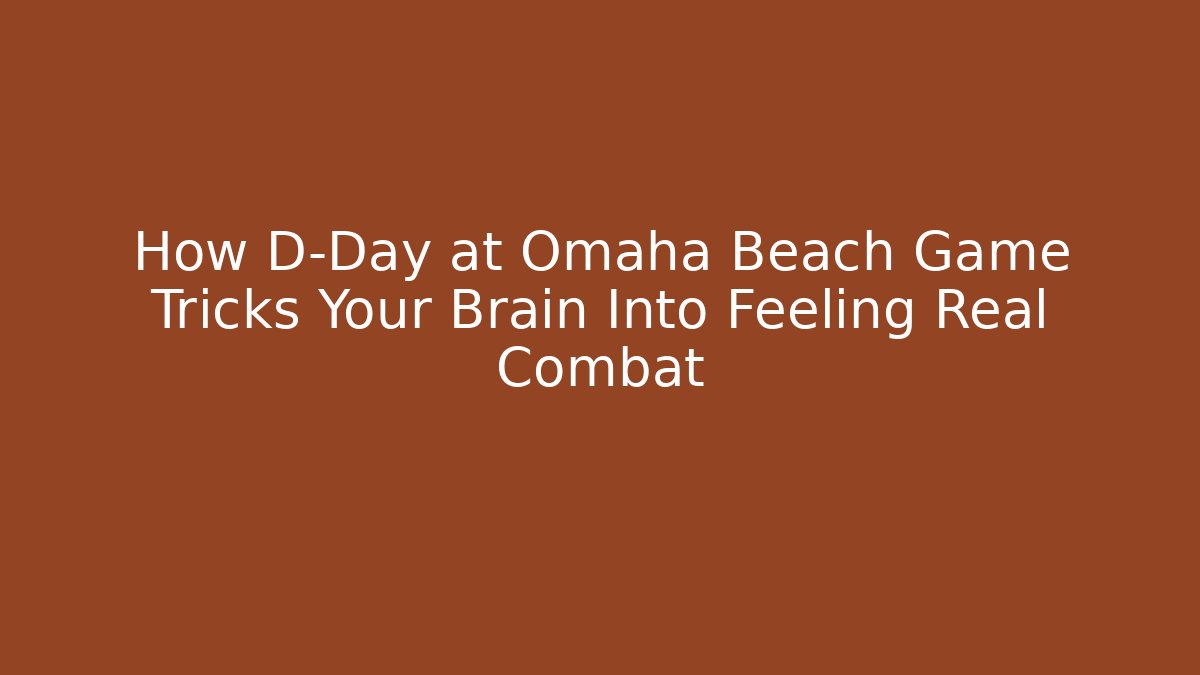 How D-Day at Omaha Beach Game Tricks Your Brain Into Feeling Real Combat