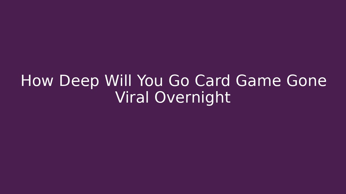 How Deep Will You Go Card Game Gone Viral Overnight
