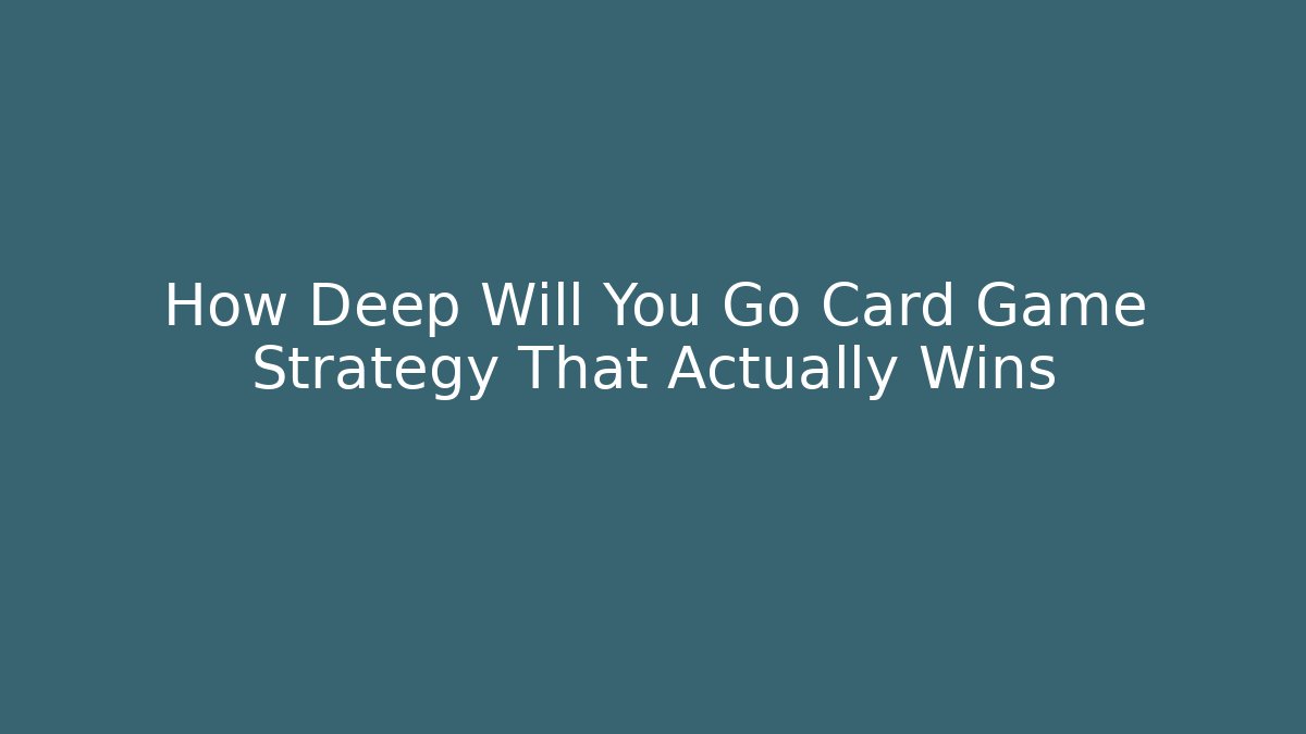 How Deep Will You Go Card Game Strategy That Actually Wins