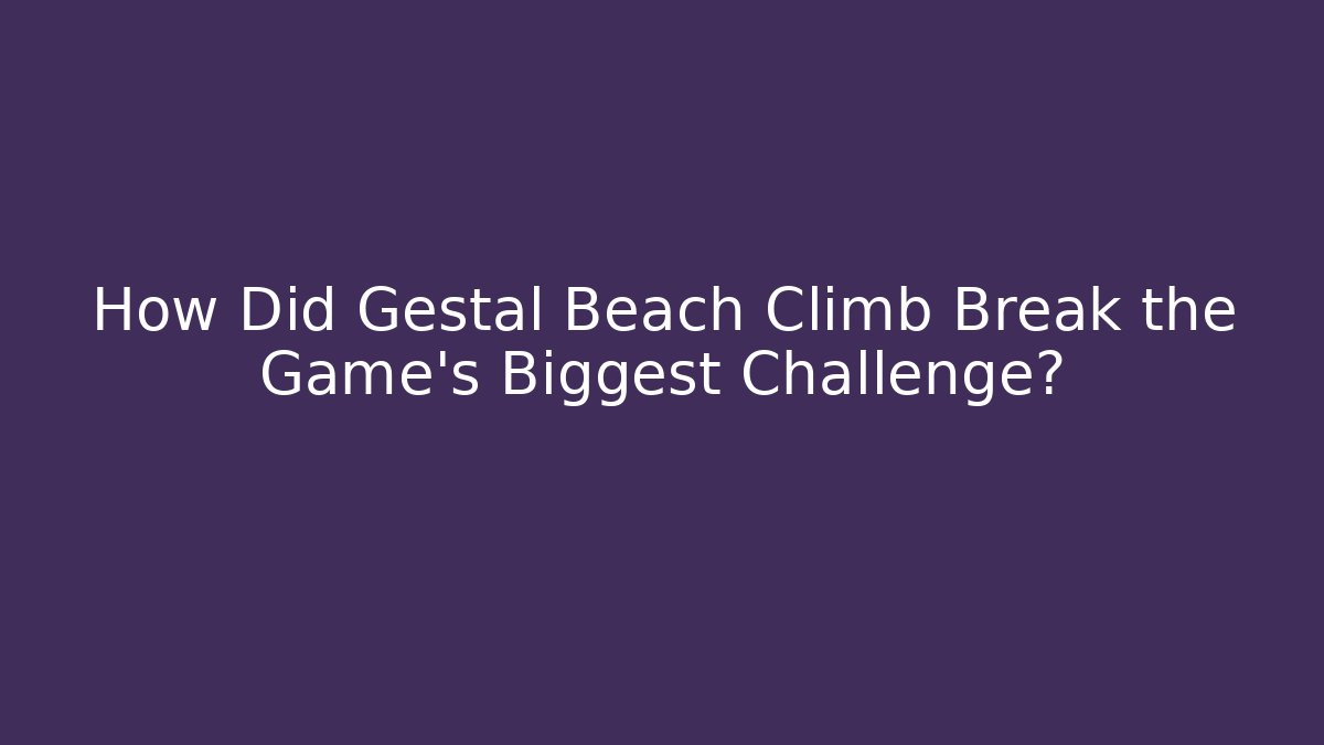 How Did Gestal Beach Climb Break the Game's Biggest Challenge?