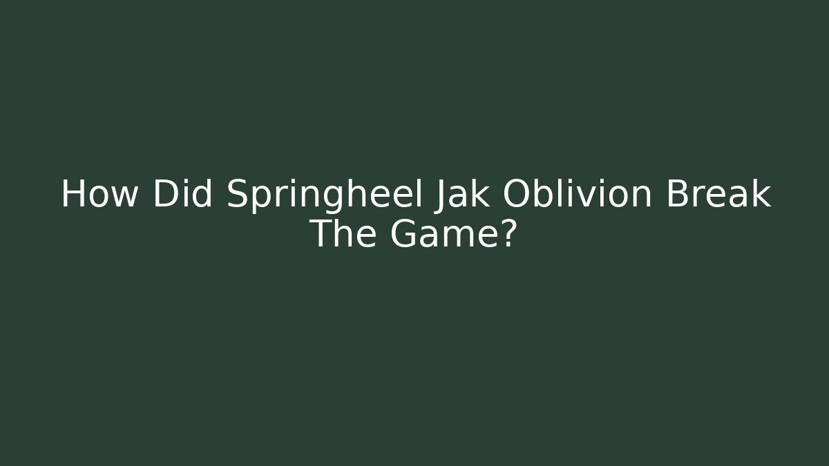 How Did Springheel Jak Oblivion Break The Game?