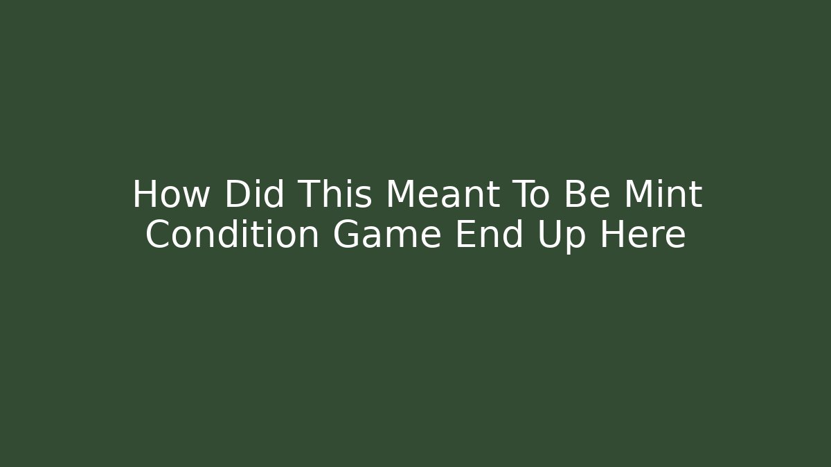 How Did This Meant To Be Mint Condition Game End Up Here