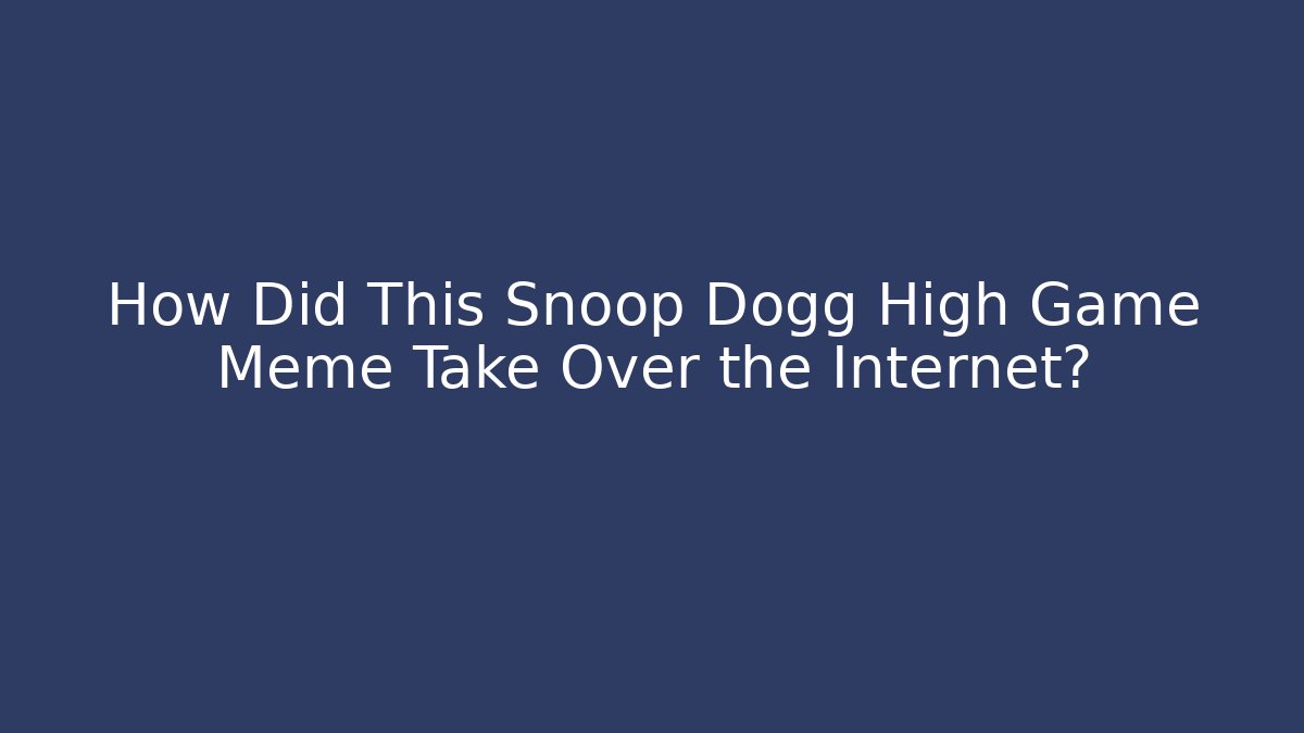 How Did This Snoop Dogg High Game Meme Take Over the Internet?