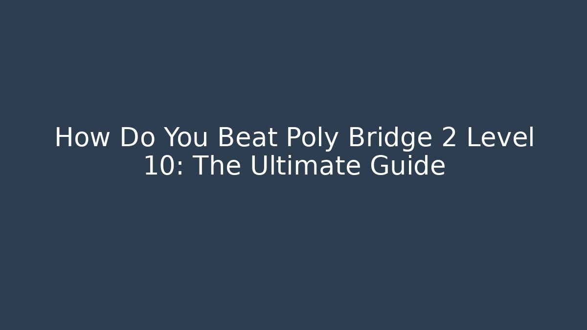 How Do You Beat Poly Bridge 2 Level 10: The Ultimate Guide
