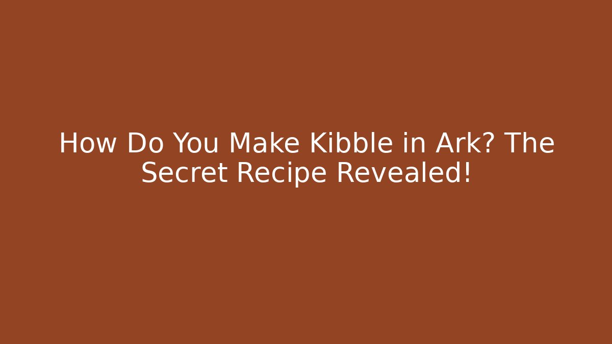 How Do You Make Kibble in Ark? The Secret Recipe Revealed!