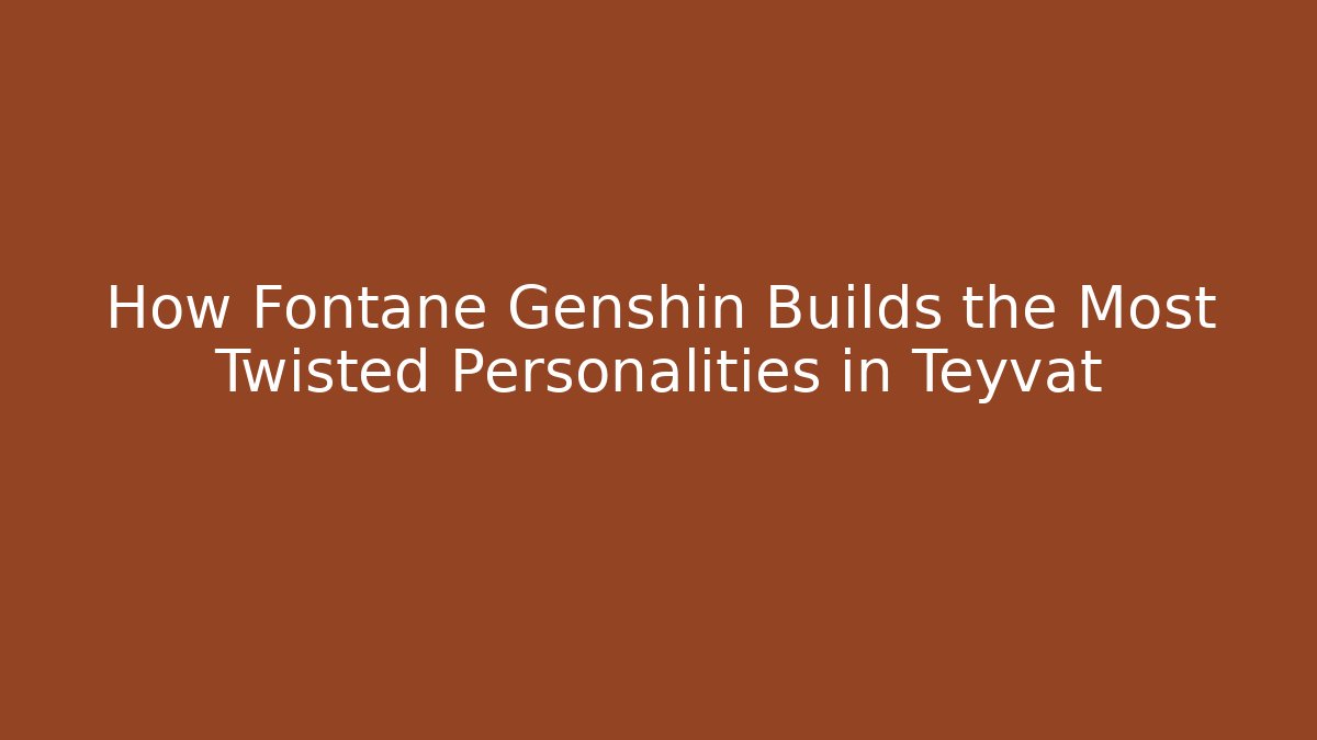 How Fontane Genshin Builds the Most Twisted Personalities in Teyvat