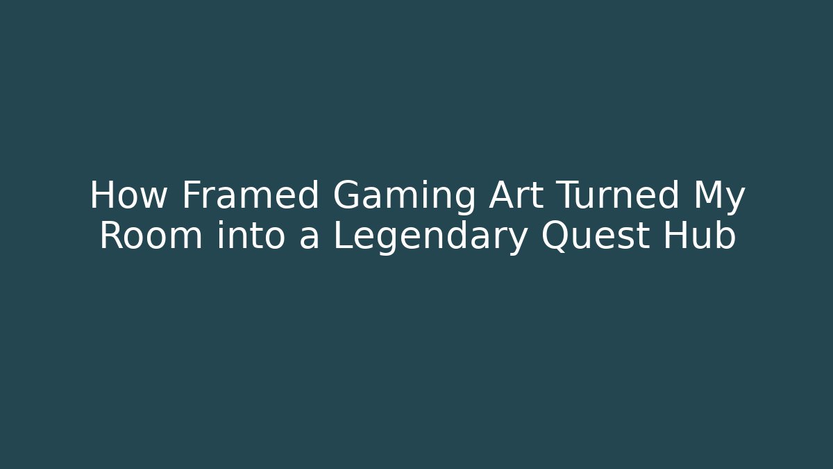 How Framed Gaming Art Turned My Room into a Legendary Quest Hub