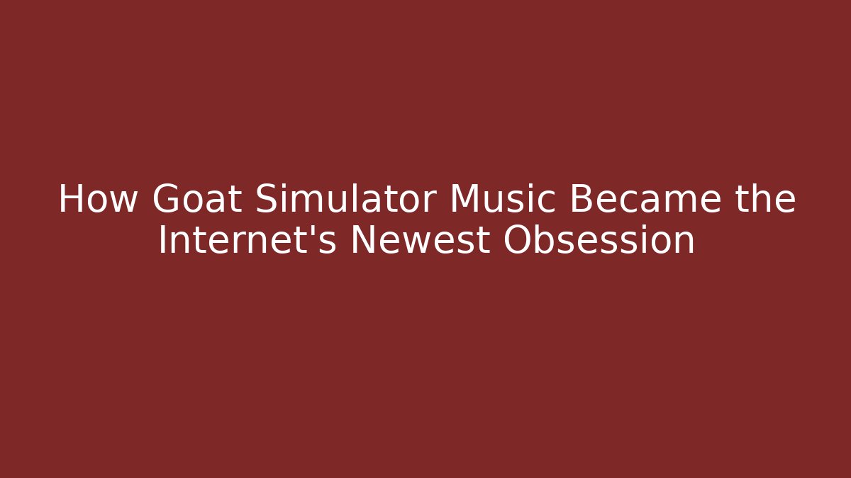 How Goat Simulator Music Became the Internet's Newest Obsession