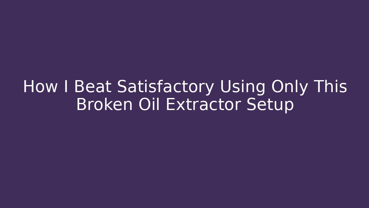 How I Beat Satisfactory Using Only This Broken Oil Extractor Setup - Buddy Program
