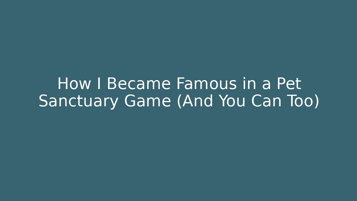 How I Became Famous in a Pet Sanctuary Game (And You Can Too)
