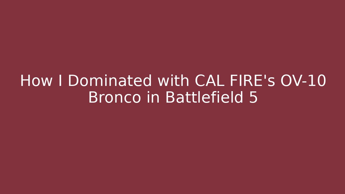 How I Dominated with CAL FIRE's OV-10 Bronco in Battlefield 5