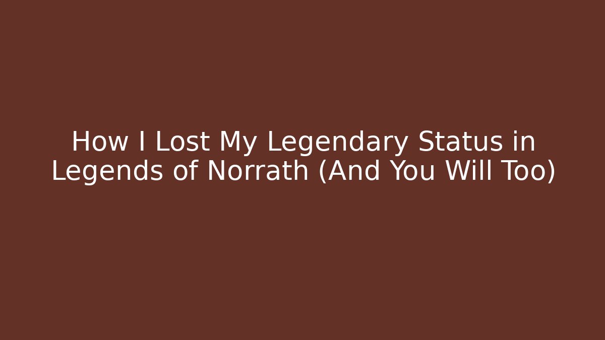 How I Lost My Legendary Status in Legends of Norrath (And You Will Too)
