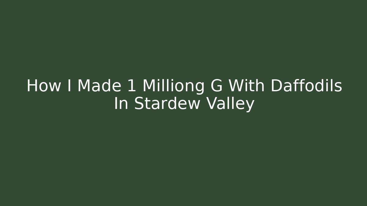 How I Made 1 Milliong G With Daffodils In Stardew Valley