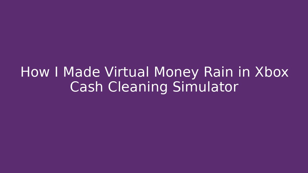 How I Made Virtual Money Rain in Xbox Cash Cleaning Simulator
