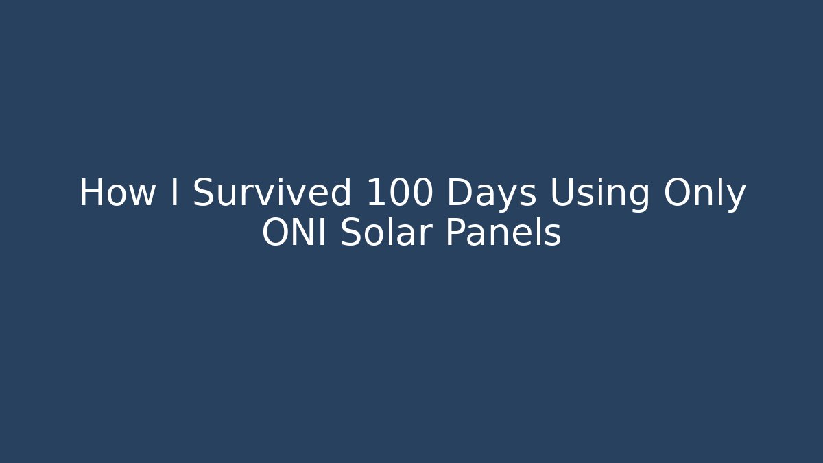 How I Survived 100 Days Using Only ONI Solar Panels