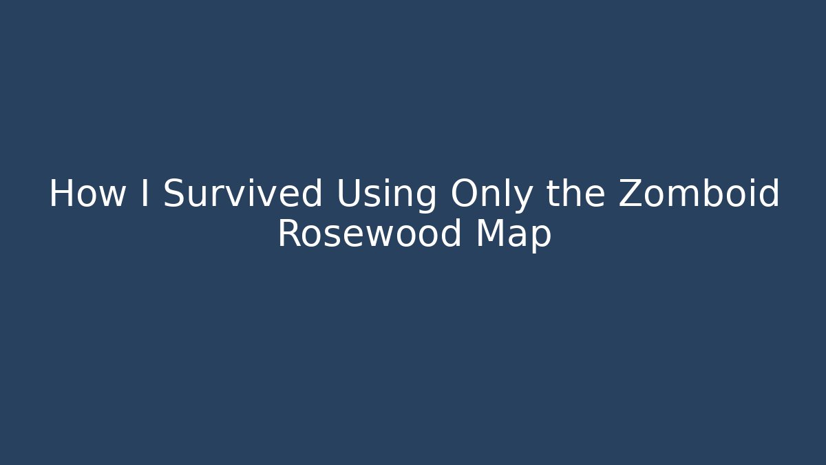 How I Survived Using Only the Zomboid Rosewood Map