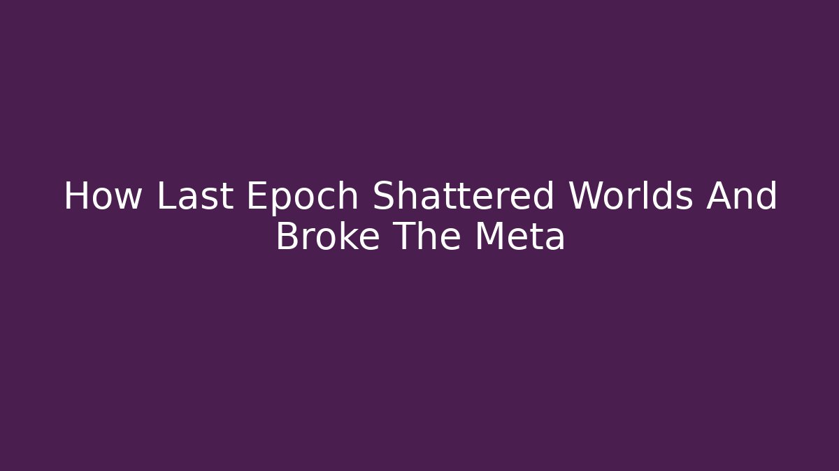 How Last Epoch Shattered Worlds And Broke The Meta