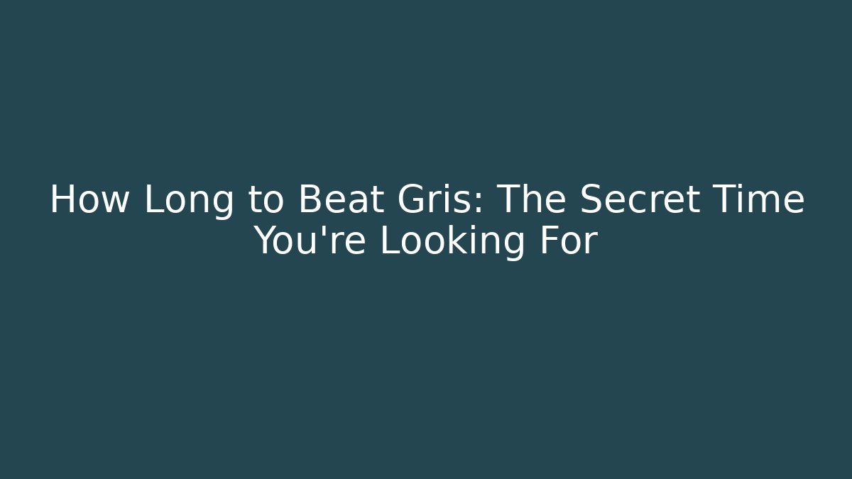 How Long to Beat Gris: The Secret Time You're Looking For