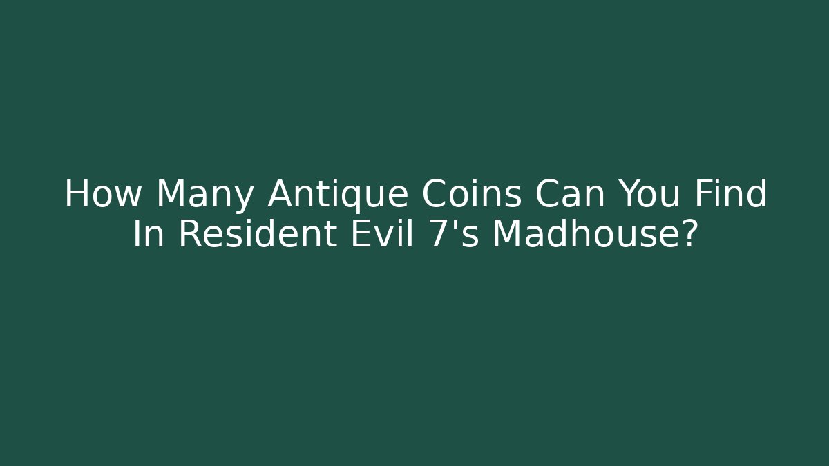 How Many Antique Coins Can You Find In Resident Evil 7's Madhouse?
