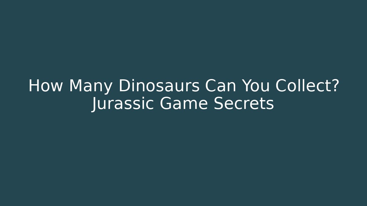 How Many Dinosaurs Can You Collect? Jurassic Game Secrets