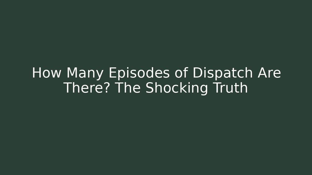 How Many Episodes of Dispatch Are There? The Shocking Truth