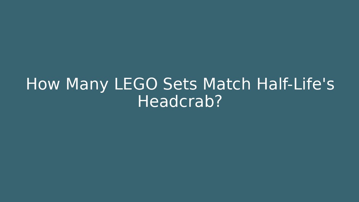 How Many LEGO Sets Match Half-Life's Headcrab?