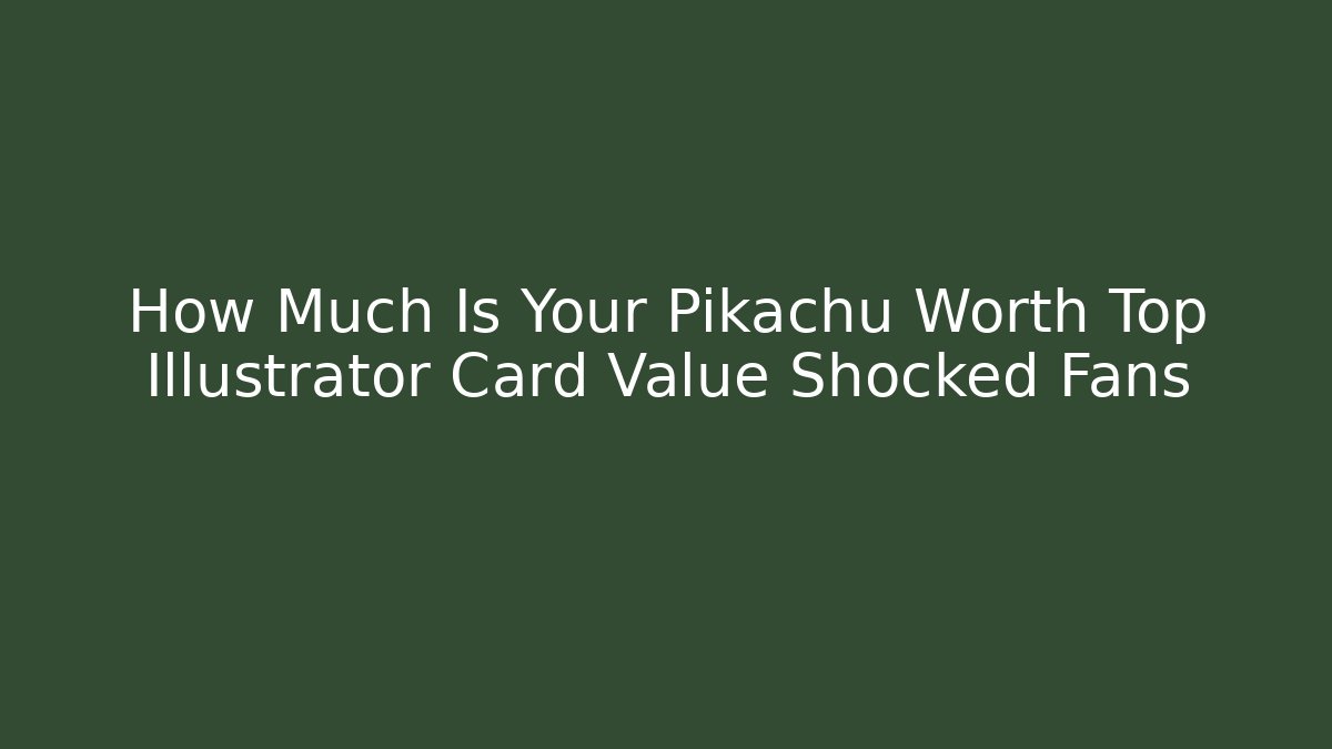 How Much Is Your Pikachu Worth Top Illustrator Card Value Shocked Fans