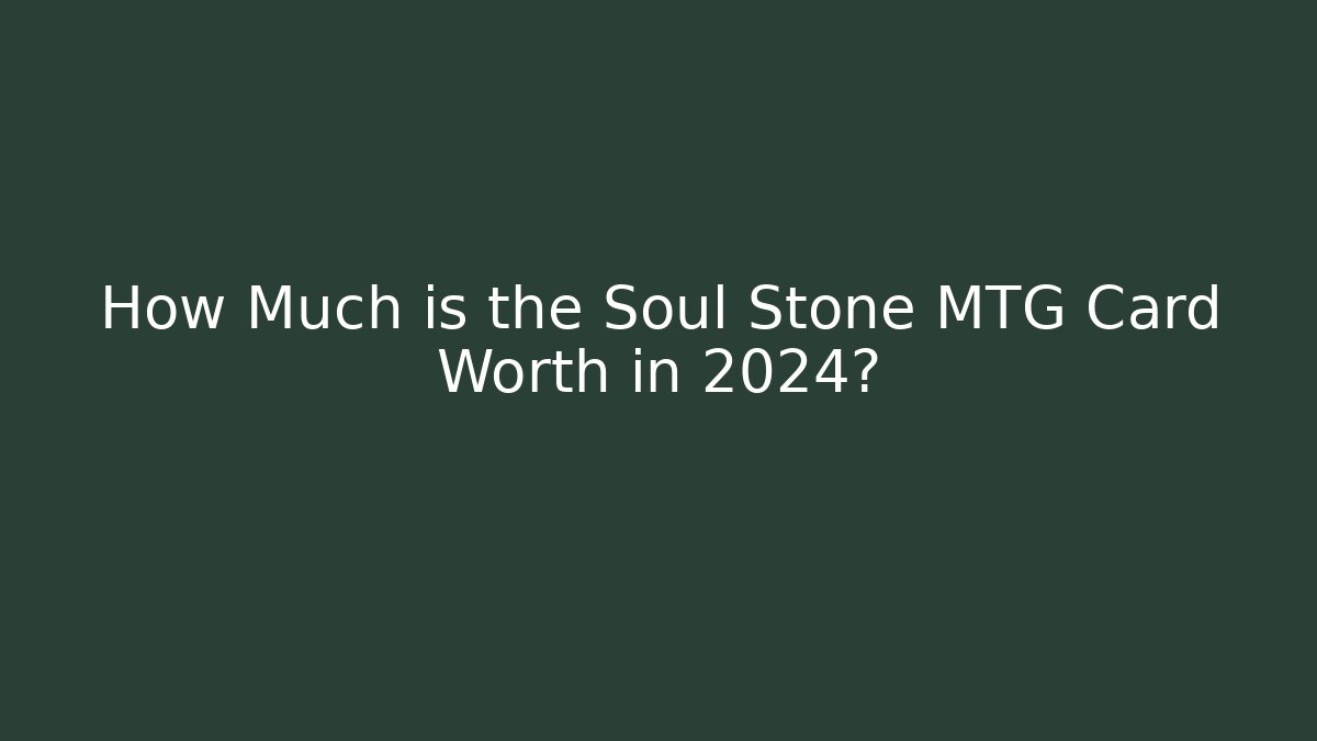 How Much is the Soul Stone MTG Card Worth in 2024?