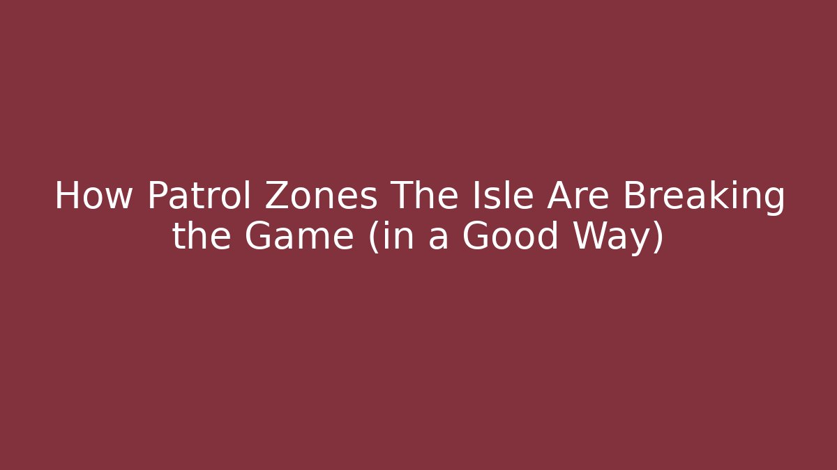 How Patrol Zones The Isle Are Breaking the Game (in a Good Way)