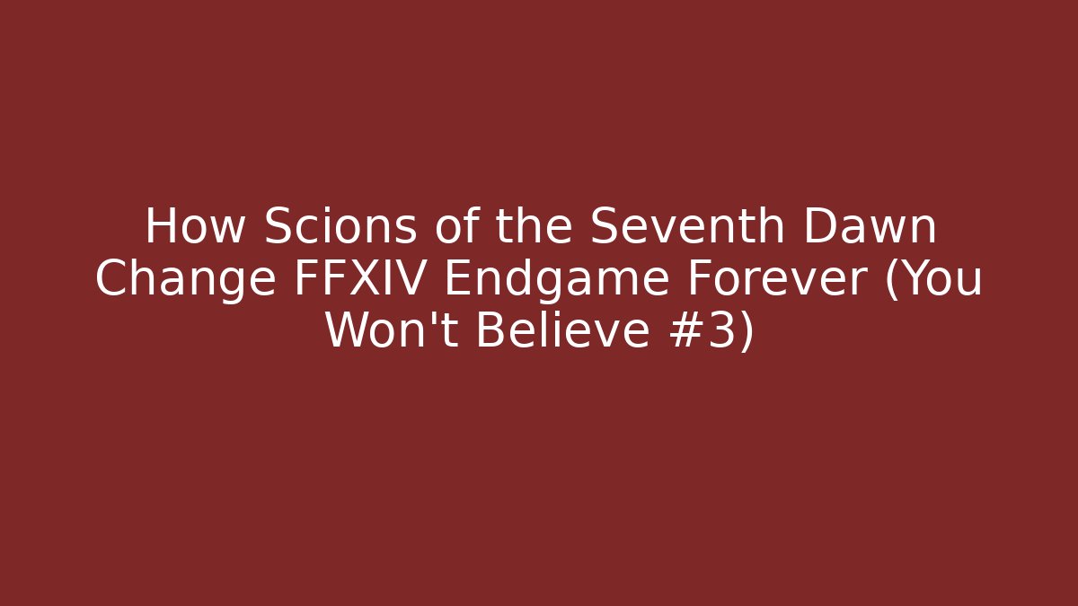 How Scions of the Seventh Dawn Change FFXIV Endgame Forever (You Won't Believe #3)