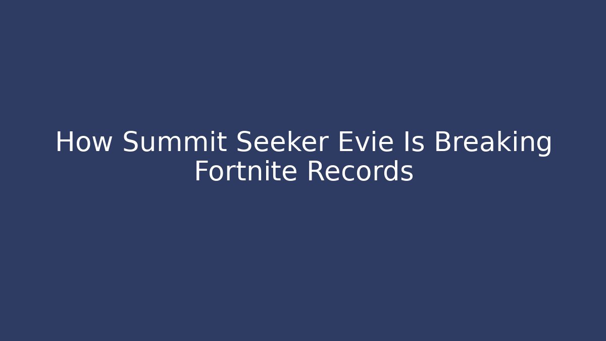 How Summit Seeker Evie Is Breaking Fortnite Records