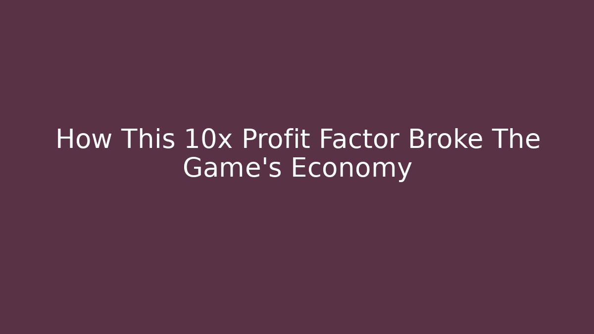 How This 10x Profit Factor Broke The Game’s Economy