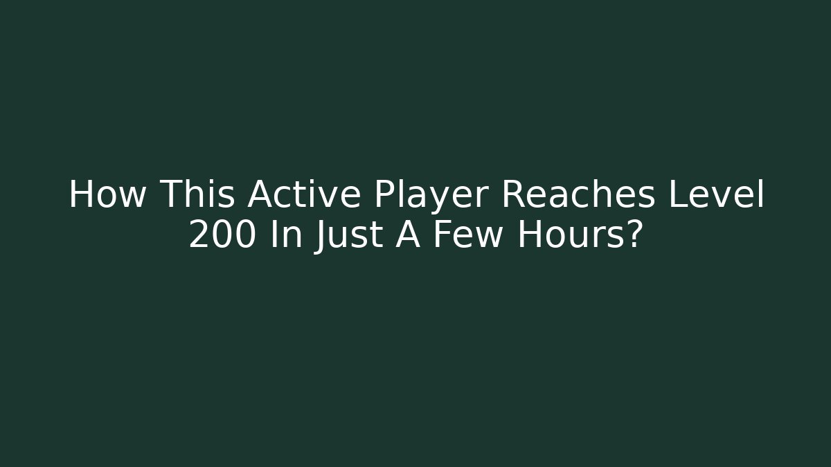 How This Active Player Reaches Level 200 In Just A Few Hours?