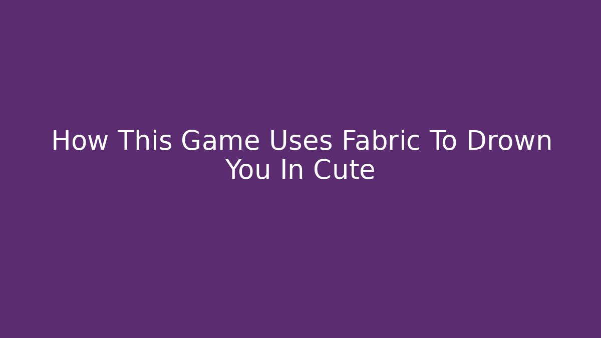 How This Game Uses Fabric To Drown You In Cute - Buddy Program