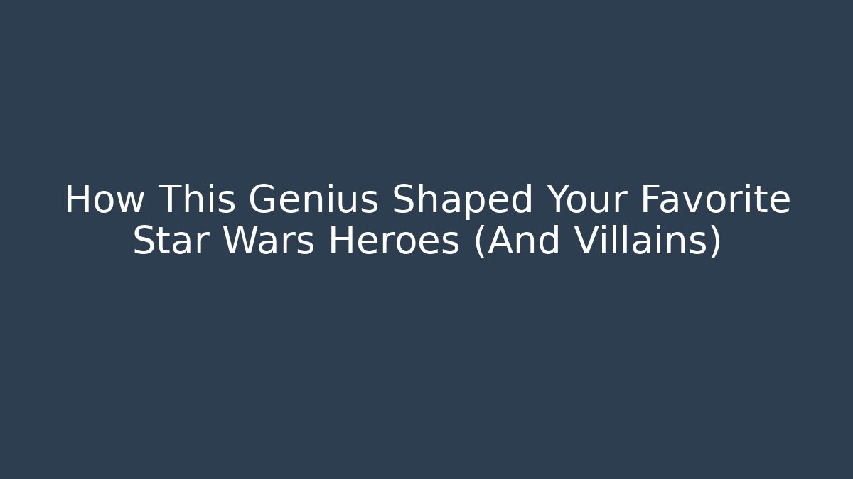 How This Genius Shaped Your Favorite Star Wars Heroes (And Villains)