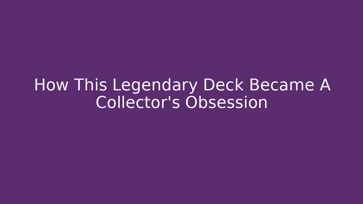 How This Legendary Deck Became A Collector's Obsession