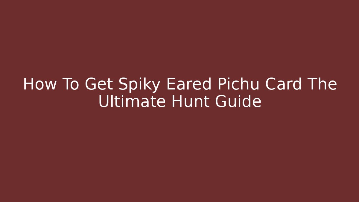 How To Get Spiky Eared Pichu Card The Ultimate Hunt Guide