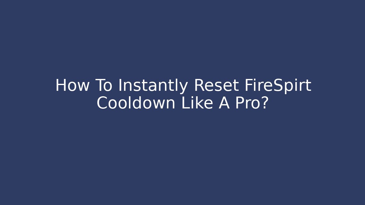 How To Instantly Reset FireSpirt Cooldown Like A Pro?