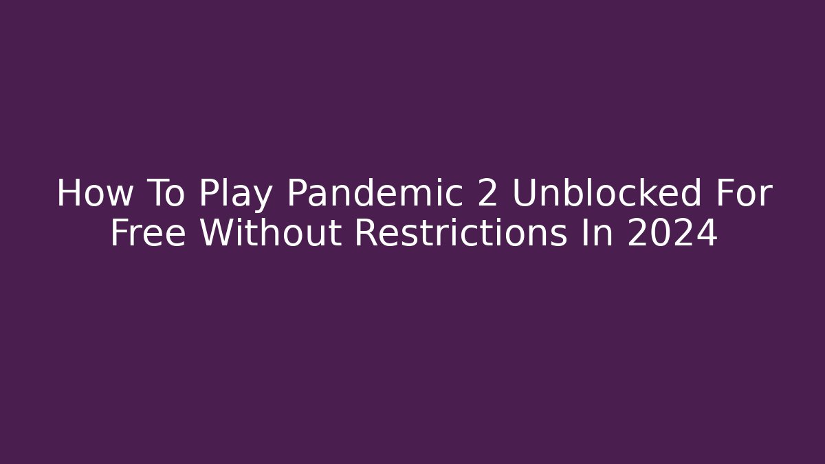 How To Play Pandemic 2 Unblocked For Free Without Restrictions In 2024