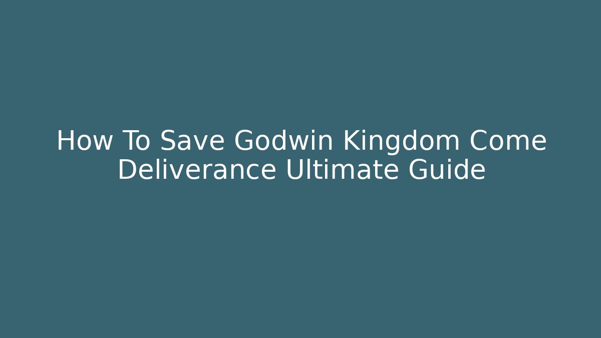 How To Save Godwin Kingdom Come Deliverance Ultimate Guide