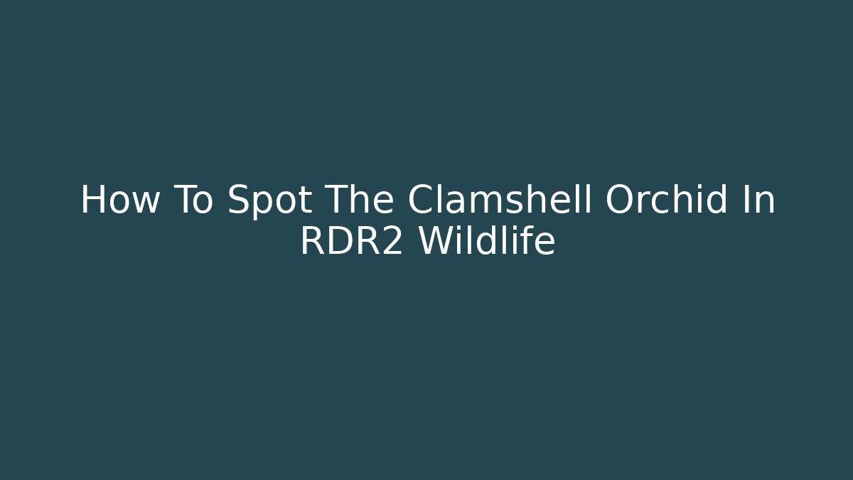 How To Spot The Clamshell Orchid In RDR2 Wildlife