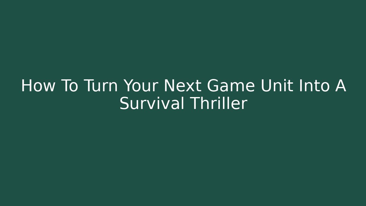 How To Turn Your Next Game Unit Into A Survival Thriller