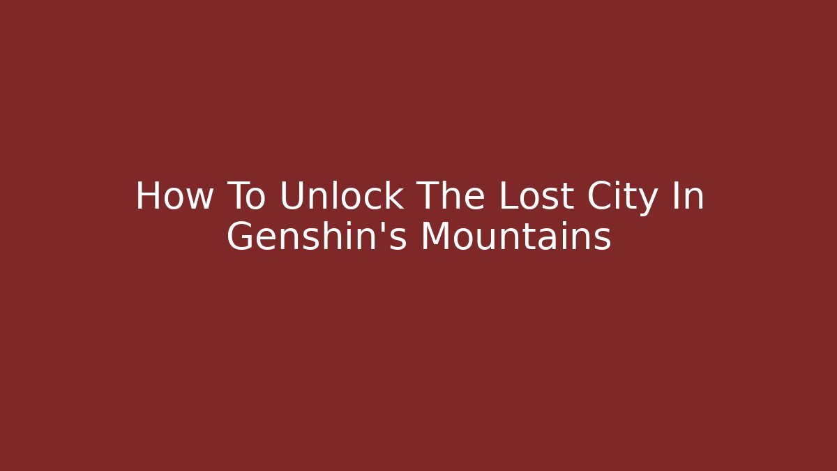 How To Unlock The Lost City In Genshin's Mountains