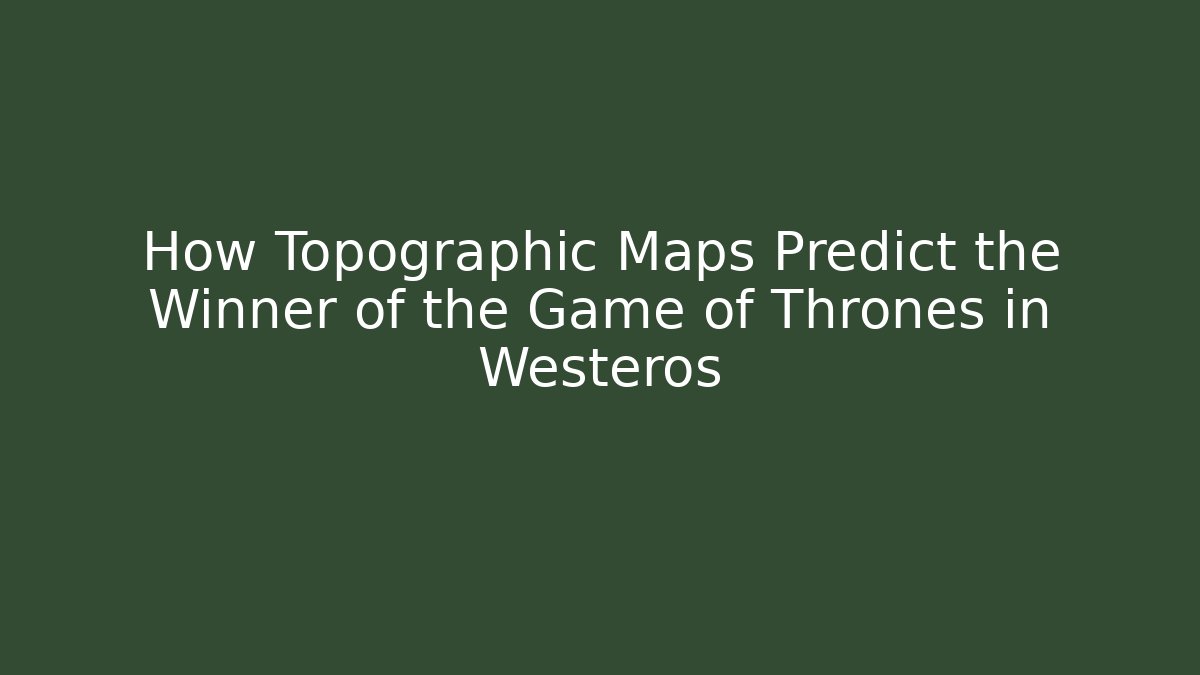 How Topographic Maps Predict the Winner of the Game of Thrones in Westeros
