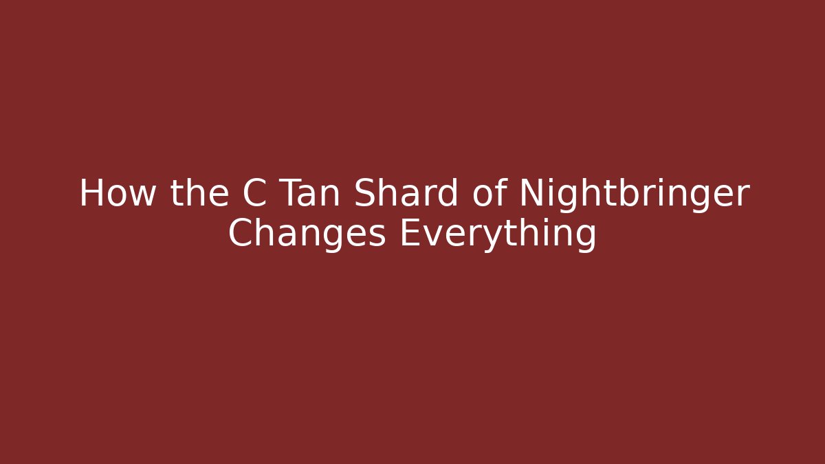 How the C Tan Shard of Nightbringer Changes Everything