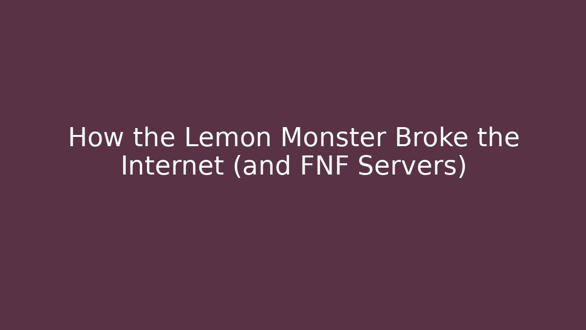 How the Lemon Monster Broke the Internet (and FNF Servers)