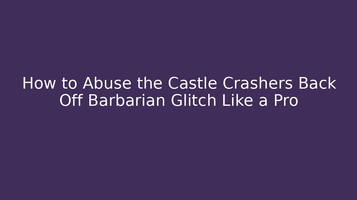 How to Abuse the Castle Crashers Back Off Barbarian Glitch Like a Pro